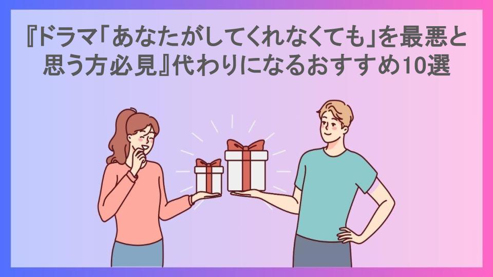 『ドラマ「あなたがしてくれなくても」を最悪と思う方必見』代わりになるおすすめ10選